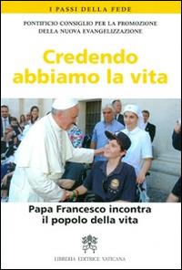 Credendo abbiamo la vita. Papa Francesco incontra il popolo della vita - copertina