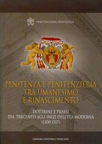 Penitenza e penitenzieria tra umanesimo e Rinascimento. Dottrine e prassi dal Trecento agli inizi dell'età moderna (1300-1517) - copertina