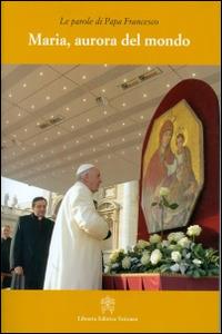 Maria, aurora del mondo - Francesco (Jorge Mario Bergoglio) - copertina