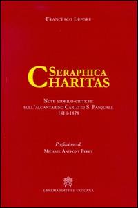 Serephica charitas. Note storico-critiche sull'alcantarino Carlo di S.Pasquale (1818-1878) - Francesco Lepore - copertina