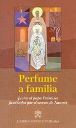 Perfume a familia. Juntos al papa Francisco fascinados por el secreto de Nazaret