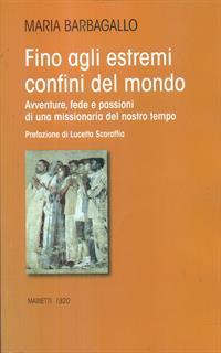 Fino agli estremi confini del mondo. Avventure, fede e passioni di una missionaria del nostro tempo