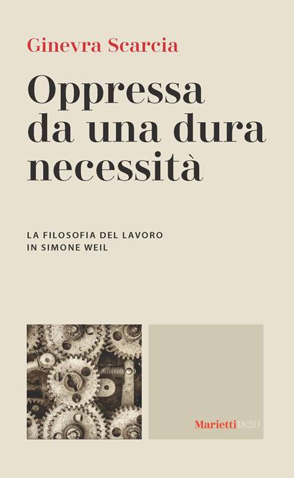 Oppressa da una dura necessità. La filosofia del lavoro di Simone Weil - Ginevra Scarcia - copertina