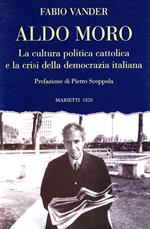 Aldo Moro. La cultura politica cattolica e la crisi della democrazia italiana