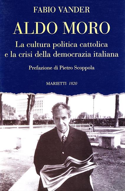 Aldo Moro. La cultura politica cattolica e la crisi della democrazia italiana - Fabio Vander - copertina