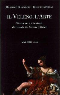 Il veleno, l'arte. Storia vera e teatrale di Elisabetta Sirani pittrice - Beatrice Buscaroli,Davide Rondoni - copertina