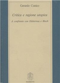 Critica e ragione utopica. A confronto con Habermas e Bloch - Gerardo Cunico - copertina