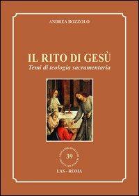 Il rito di Gesù. Temi di teologia sacramentaria - Andrea Bozzolo - copertina