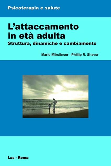 L' attaccamento in età adulta. Struttura, dinamiche e cambiamento - Mario Mikulincer,Philip R. Shaver - copertina