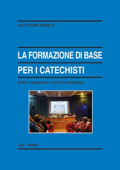 La formazione di base per i catechisti. Criteri, competenze e cenni di metodologia - Salvatore Soreca - copertina