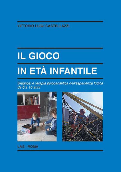 Il gioco in età infantile. Diagnosi e terapia psicoanalitica dell'esperienza ludica da 0 a 10 anni - Vittorio Luigi Castellazzi - copertina