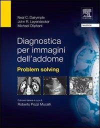 Diagnostica per immagini dell'addome. Problem solving - Neal C. Dalrymple,John R. Leyendecker,Michael Oliphant - copertina