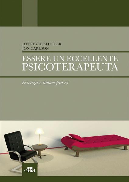 Essere un eccellente psicoterapeuta. Scienza e buone prassi - Jeffrey A. Kottler,Jon Carlson - copertina