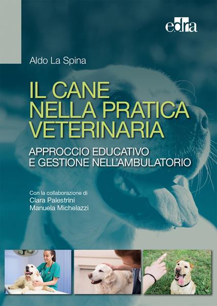 Il cane nella pratica veterinaria. Approccio educativo e gestione nell'ambulatorio - Aldo La Spina,Clara Palestrini,Manuela Michelazzi - copertina