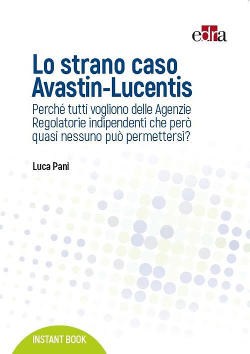 Lo strano caso Avastin-Lucentis. Perché tutti vogliono delle Agenzie regolatorie indipendenti che però quasi nessuno può permettersi? - Luca Pani - copertina