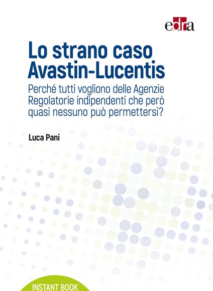 Lo strano caso Avastin-Lucentis. Perché tutti vogliono delle Agenzie regolatorie indipendenti che però quasi nessuno può permettersi? - Luca Pani - ebook