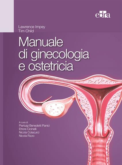 Manuale di ginecologia e ostetricia - Tim Child,Lawrence Impey,Panici Pierluigi Benedetti,Ettore Cicinelli - ebook