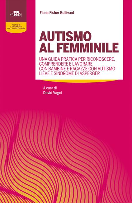 Autismo al femminile. Una guida pratica per riconoscere, comprendere e lavorare con bambine e ragazze con autismo lieve e Sindrome di Asperger - Fiona Fisher Bullivant - copertina