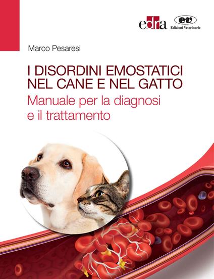 I disordini emostatici nel cane e nel gatto. Manuale per la diagnosi e il trattamento - Marco Pesaresi - copertina