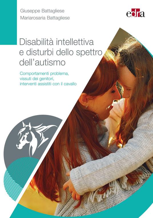 Disabilità intellettiva e disturbi dello spettro dell'autismo. Comportamenti problema, vissuti dei genitori, interventi assistiti con il cavallo - Giuseppe Battagliese,Mariarosaria Battagliese - ebook