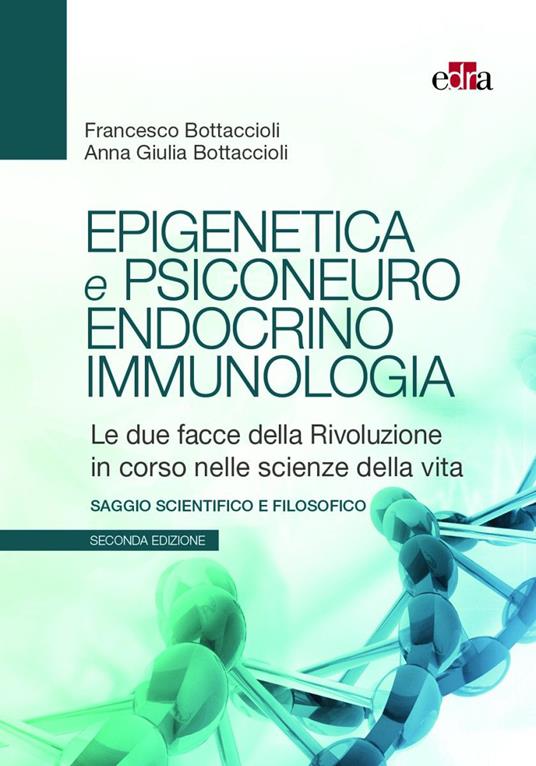 Epigenetica e psiconeuroendocrinoimmunologia. Le due facce della rivoluzione in corso nelle scienze della vita - Francesco Bottaccioli,Anna Giulia Bottaccioli - copertina