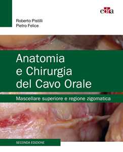 Libro Anatomia e chirurgia del cavo orale. Mascellare superiore e regione zigomatica Roberto Pistilli Pietro Felice