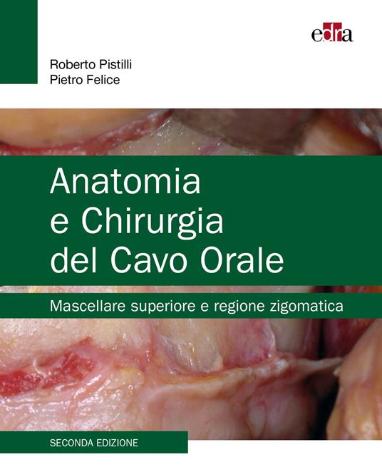 Anatomia e chirurgia del cavo orale. Mascellare superiore e regione zigomatica - Roberto Pistilli,Pietro Felice - copertina