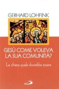 Gesù come voleva la sua comunità? La Chiesa quale dovrebbe essere oggi - Gerhard Lohfink - copertina