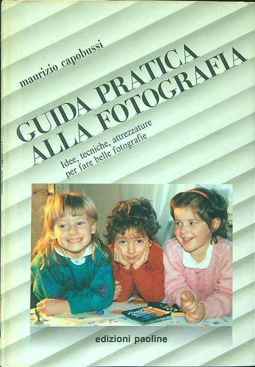 Guida pratica alla fotografia. Idee, tecniche, attrezzature per fare belle fotografie