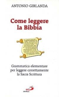 Come leggere la Bibbia. Grammatica elementare per leggere correttamente la Sacra Scrittura - Antonio Girlanda - copertina