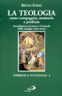 La teologia come compagnia, memoria e profezia. Introduzione al senso e al metodo della teologia come storia - Bruno Forte - copertina