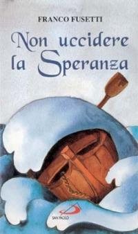 Non uccidere la speranza. Briciole di vita per il cammino quotidiano - Franco Fusetti - copertina