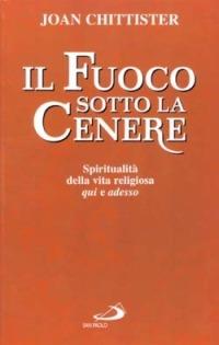 Il fuoco sotto la cenere. Spiritualità della vita religiosa qui e adesso - Joan Chittister - copertina
