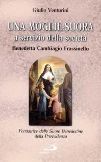 Una moglie-suora a servizio della società. Benedetta Cambiagio Frassinello, fondatrice delle Suore benedettine della Provvidenza - Giulio Venturini - copertina