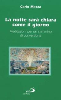 La notte sarà chiara come il giorno. Meditazioni per un cammino di conversione - Carlo Mazza - copertina