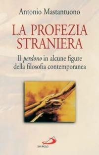 La profezia straniera. Il perdono in alcune figure della filosofia contemporanea - Antonio Mastantuono - copertina