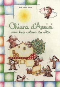 Chiara d'Assisi. Una luce colora la vita - Chiara Amata (suor) - copertina