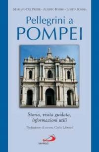 Pellegrini a Pompei. Storia, visita guidata, informazioni utili - Mariano Del Preite,Alberto Bobbio,Loreta Somma - copertina