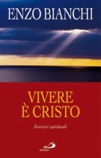 Vivere è Cristo. Esercizi spirituali sulla Lettera di Paolo ai Filippesi predicati ai vescovi della Puglia - Enzo Bianchi - copertina