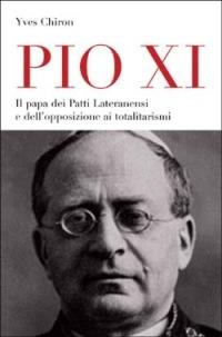 Pio XI. Il papa dei patti lateranensi e dell'opposizione ai totalitarismi - Yves Chiron - copertina