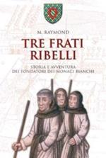 Tre frati ribelli. Storia e avventura dei fondatori dei monaci bianchi