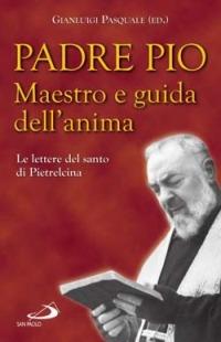 Padre Pio. Maestro e guida dell'anima. Le lettere del santo di Pietrelcina - Pio da Pietrelcina (san) - copertina