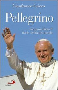 Pellegrino. Giovanni Paolo II tra le civiltà del mondo - Gianfranco Grieco - copertina