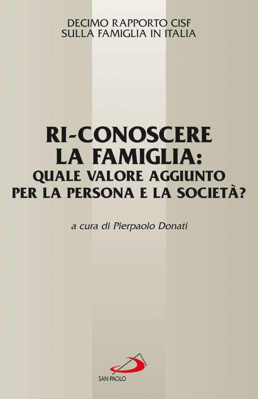 Ri-conoscere la famiglia: quale valore aggiunto per la persona e la società? 10° Rapporto Cisf sulla famiglia in Italia