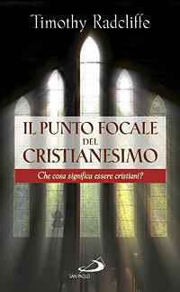Il punto focale del cristianesimo. Che cosa significa essere cristiani? - Timothy Radcliffe - copertina