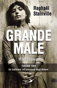 Grande Male. Medz Yeghern. Turchia 1909. Un testimone del massacro degli Armeni - Raphaël Stainville - copertina