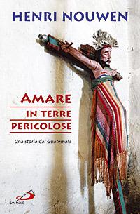 Amare in terre pericolose. Una storia dal Guatemala - Henri J. Nouwen - copertina