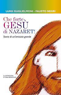 Che forte, Gesù di Nazareth! Storie di un'amicizia grande - Luigi Guglielmoni,Fausto Negri - copertina