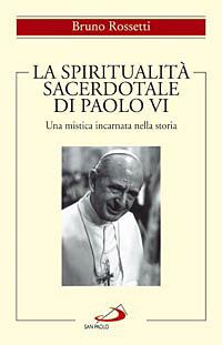 La spiritualità sacerdotale di Paolo VI. Una mistica incarnata nella storia - Bruno Rossetti - copertina
