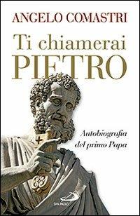 Ti chiamerai Pietro. Autobiografia del primo papa-San Pietro. In cammino verso la tomba dell'Apostolo - Angelo Comastri - copertina